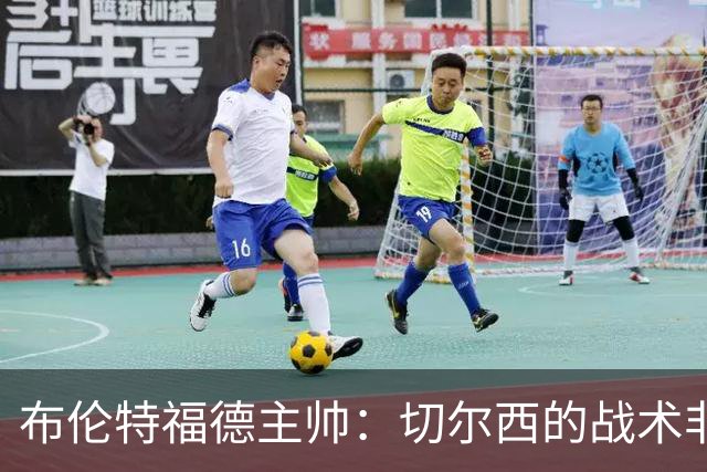 布伦特福德主帅：切尔西的战术非常有针对性 我们赛季开局确实好