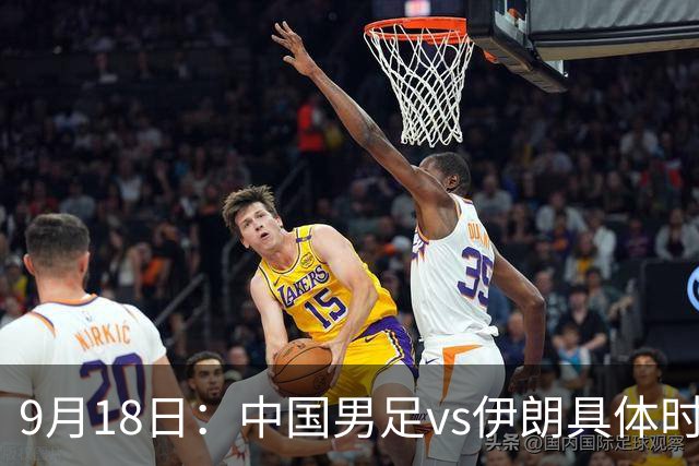 9月18日：中国男足vs伊朗具体时间已定！CCTV5直播，想两连胜做好五件事_2